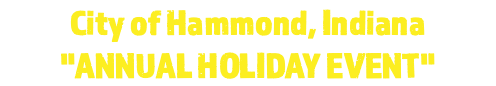 City of Hammond, Indiana "ANNUAL HOLIDAY EVENT"
